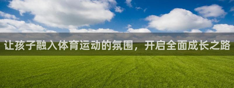 让孩子融入体育运动的氛围，开启全面成长之路